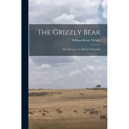 The Grizzly Bear: The Narrative of a Hunter-naturalist - Paperback