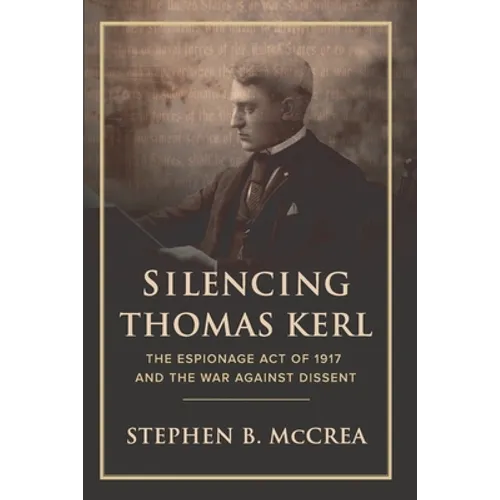Silencing Thomas Kerl: The Espionage Act of 1917 and the War against Dissent - Paperback