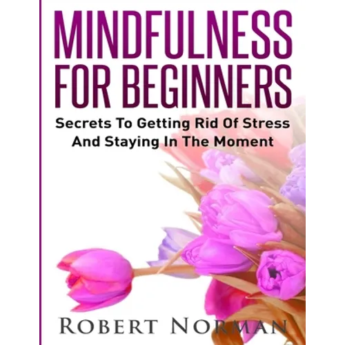 Mindfulness for Beginners: Secrets to Getting Rid of Stress and Staying in the Moment - Paperback