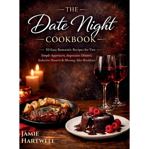 The Date Night Cookbook: 50 Easy Romantic Recipes for Two: Simple Appetizers, Impressive Dinners, Seductive Desserts & Morning-After Breakfasts - Hardcover