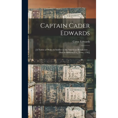 Captain Cader Edwards: [a Native of Wales & Soldier in the American Revolution ... Died in Sullivan Co., Tenn. 1782] - Hardcover