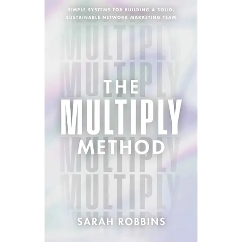 The Multiply Method: Simple Systems for Building a Solid, Sustainable Network Marketing Team - Hardcover