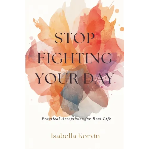 Stop Fighting Your Day: Practical Acceptance for Real Life - Paperback