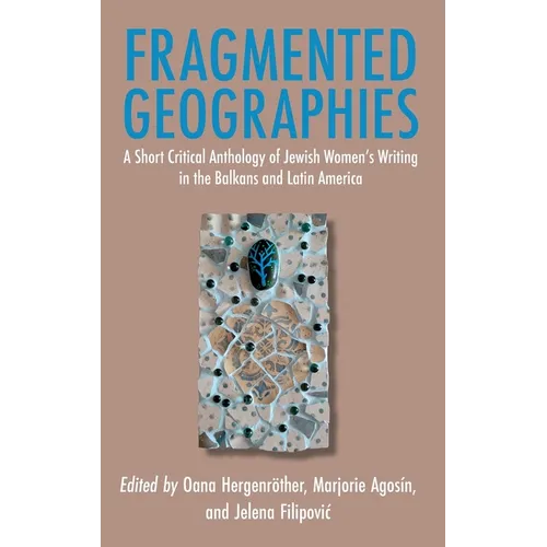 Fragmented Geographies: A Short Critical Anthology of Jewish Women's Writing in the Balkans and Latin America - Hardcover