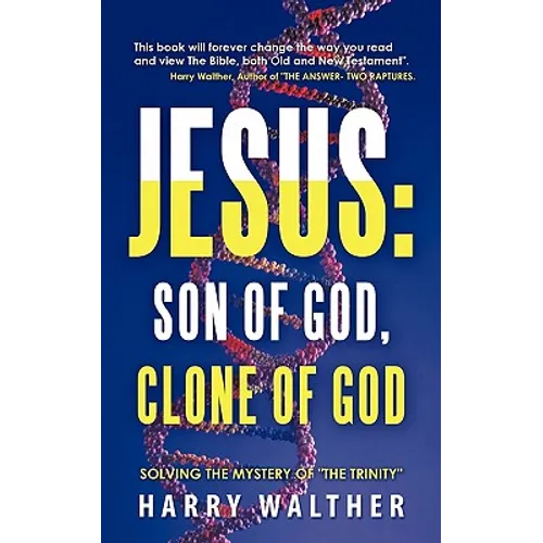 Jesus: Son of God, Clone of God: SOLVING THE MYSTERY OF 