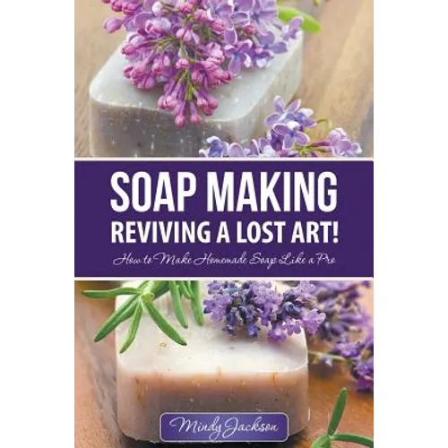 Soap Making: Reviving a Lost Art!: How to Make Homemade Soap like a Pro - Paperback