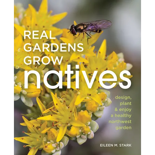 Real Gardens Grow Natives: Design, Plant, and Enjoy a Healthy Northwest Garden - Paperback