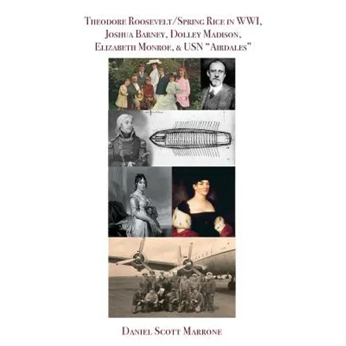 Theodore Roosevelt/Spring Rice in WWI, Joshua Barney, Dolley Madison, Elizabeth Monroe, & USN 