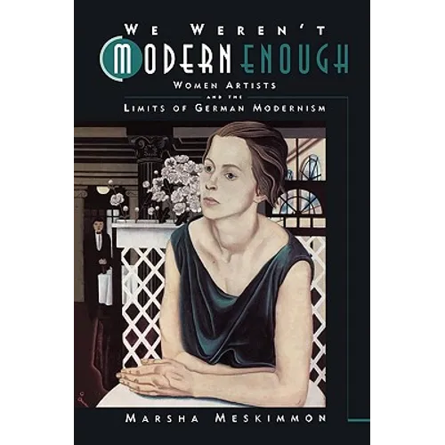 We Weren't Modern Enough: Women Artists and the Limits of German Modernism Volume 25 - Paperback
