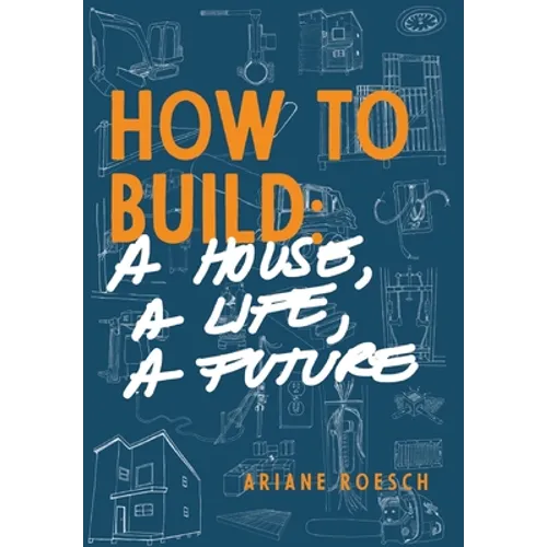 How to Build: a House, a Life, a Future