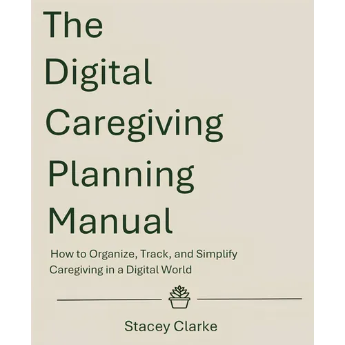 The Digital Caregiving Planning Manual: How to Organize, Track, and Simplify Caregiving in a Digital World - Paperback
