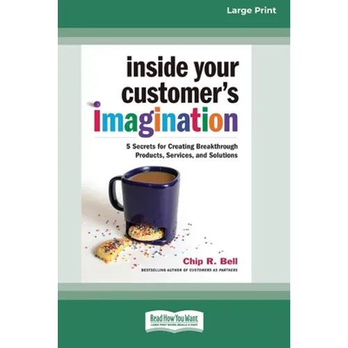 Inside Your Customer's Imagination: 5 Secrets for Creating Breakthrough Products, Services, and Solutions (16pt Large Print Edition) - Paperback