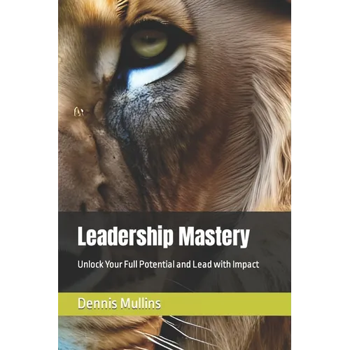 Leadership Mastery: Unlock Your Full Potential and Lead with Impact - Paperback