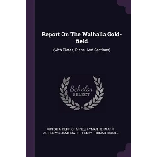 Report On The Walhalla Gold-field: (with Plates, Plans, And Sections) - Paperback