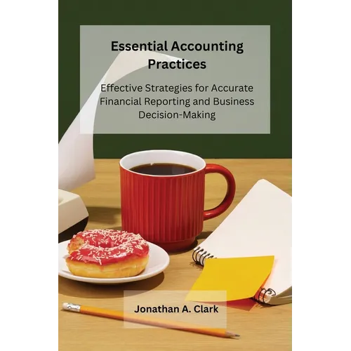 Essential Accounting Practices: Effective Strategies for Accurate Financial Reporting and Business Decision-Making - Paperback