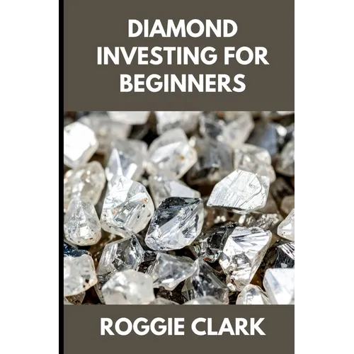 Diamond Investing For Beginners: How to Buy, Evaluate, and Invest in Natural Diamonds for Long Term Value - Paperback