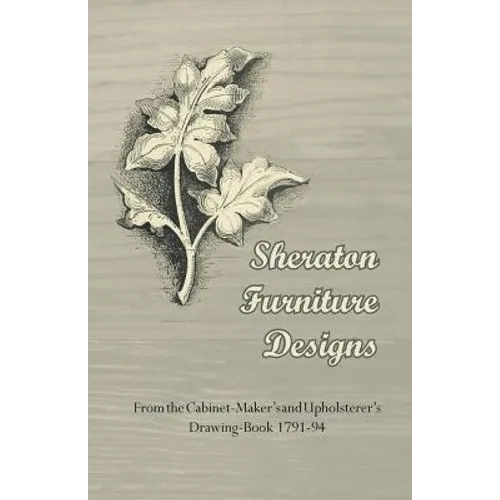 Sheraton Furniture Designs - From the Cabinet-Maker's and Upholsterer's Drawing-Book 1791-94