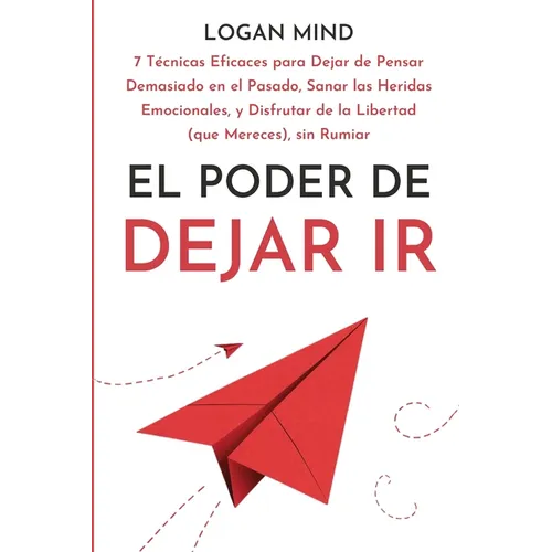 El Poder de Dejar Ir: 7 Técnicas Eficaces para Dejar de Pensar Demasiado en el Pasado, Sanar las Heridas Emocionales, y Disfrutar de la Libe - Paperback