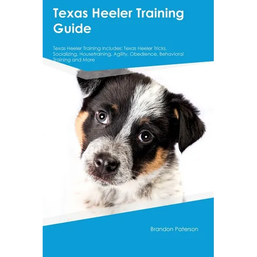 Texas Heeler Training Guide Texas Heeler Training Includes: Texas Heeler Tricks, Socializing, Housetraining, Agility, Obedience, Behavioral Training, - Paperback