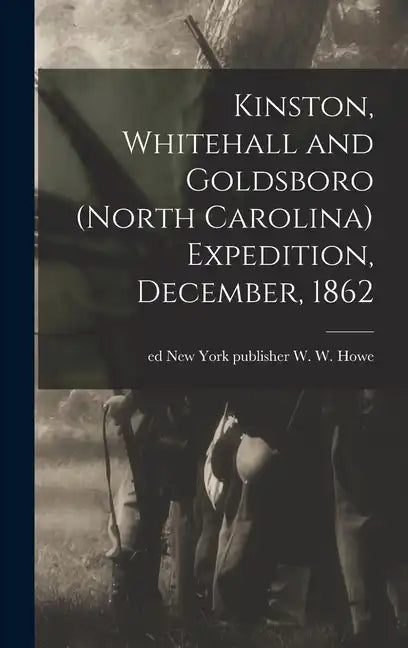 Kinston, Whitehall and Goldsboro (North Carolina) Expedition, December, 1862 - Hardcover