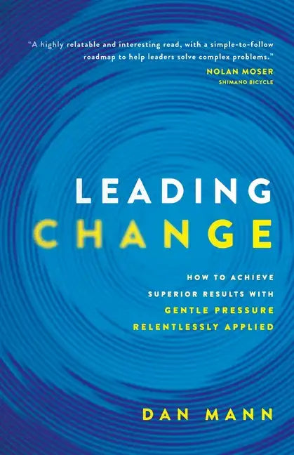 Leading Change: How to Achieve Superior Results with Gentle Pressure Relentlessly Applied - Paperback