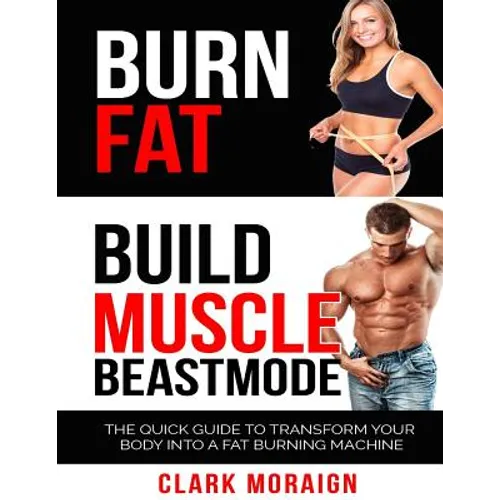 Burn Fat Build Muscle: The Quick Guide to Turning Your Body into a Fat Burning Machine - Paperback