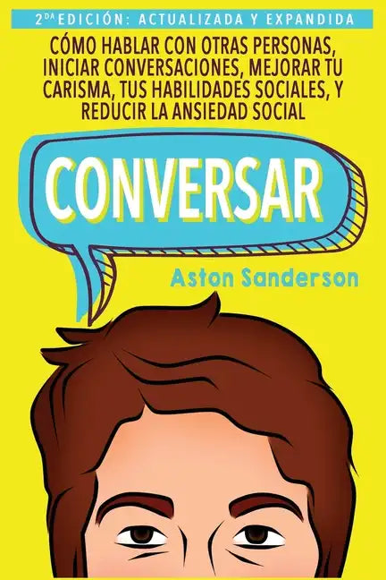 Conversar: Cómo Hablar con Otras Personas, Mejorar tu Carisma, Habilidades Sociales, Iniciar Conversaciones y Reducir la Ansiedad Social - Paperback