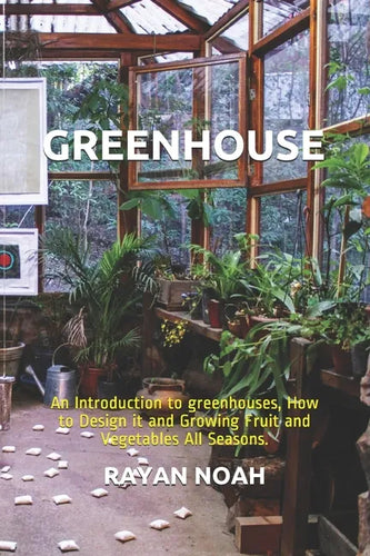 Greenhouse: An Introduction to greenhouses, How to Design it and Growing Fruit and Vegetables All Seasons. - Paperback