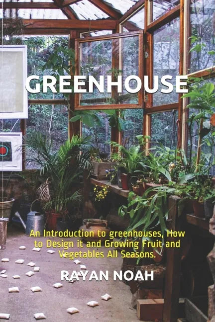 Greenhouse: An Introduction to greenhouses, How to Design it and Growing Fruit and Vegetables All Seasons. - Paperback