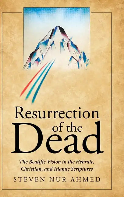 Resurrection of the Dead: The Beatific Vision in the Hebraic, Christian, and Islamic Scriptures - Hardcover