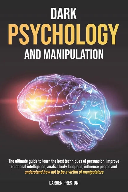 Dark Psychology and Manipulation: The Guide to Learn the Best Techniques of Persuasion, Improve Emotional Intelligence, Analyze Body Language, Underst - Paperback