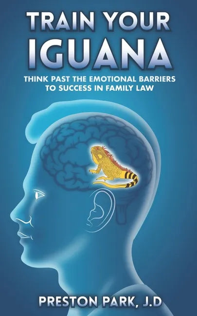 Train Your Iguana: Think Past the Emotional Barriers to Success in Family Law - Paperback