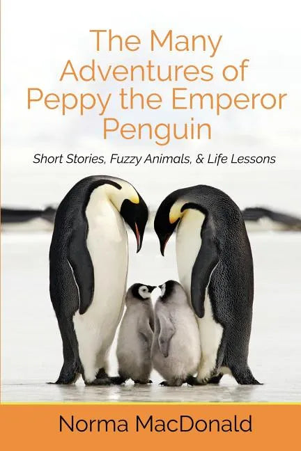 The Many Adventures of Peppy the Emperor Penguin: Short Stories, Fuzzy Animals, and Life Lessons - Paperback