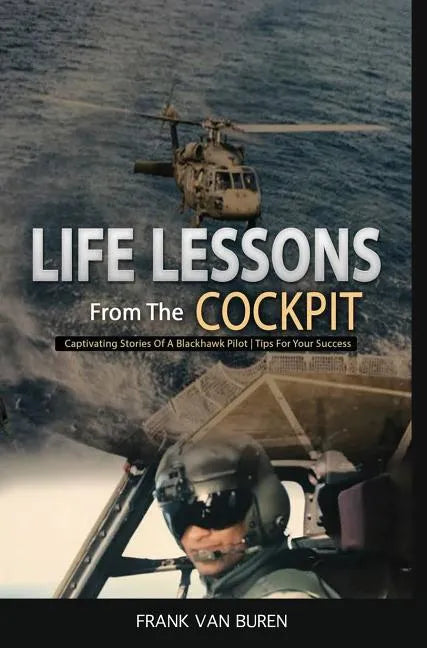 Life Lessons From The Cockpit: Captivating Stories Of a BlackHawk Pilot Tips For Your Success - Hardcover