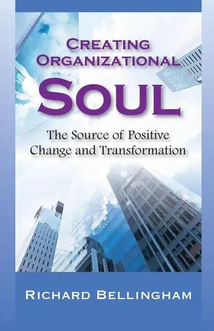 Creating Organizational Soul: The Source of Positive Change and Transformation - Paperback