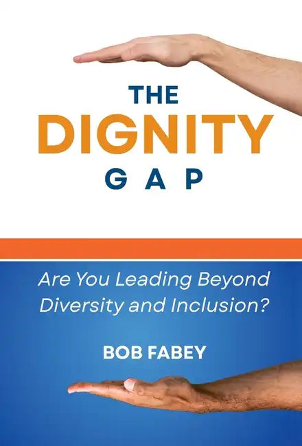 The Dignity Gap: Are You Leading Beyond Diversity and Inclusion? - Hardcover