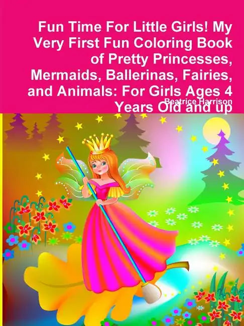 Fun Time For Little Girls! My Very First Fun Coloring Book of Pretty Princesses, Mermaids, Ballerinas, Fairies, and Animals: For Girls Ages 4 Years Ol - Paperback