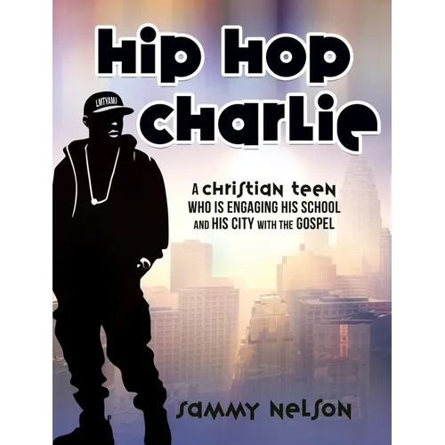 Hip Hop Charlie: A Christian Teen Who is Engaging His School and His City with the Gospel - Hardcover