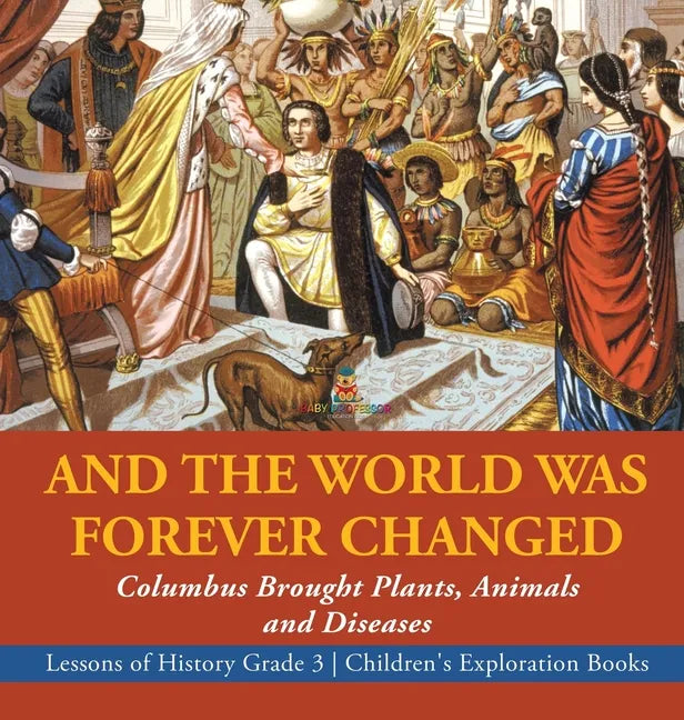 And the World Was Forever Changed: Columbus Brought Plants, Animals and Diseases Lessons of History Grade 3 Children's Exploration Books - Hardcover