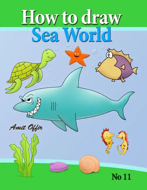 how to draw sea world: how to draw fish, shark, whale sea horses and lots of other sea animals (that kids love) step by step - Paperback