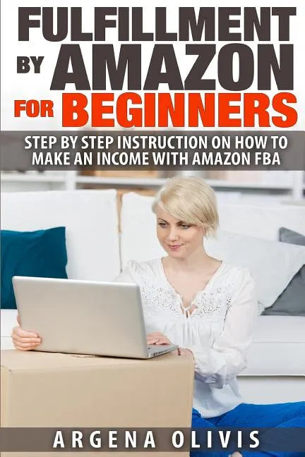 Fulfillment By Amazon For Beginners: Step By Step Instructions on How To Make An Income With FBA - Paperback
