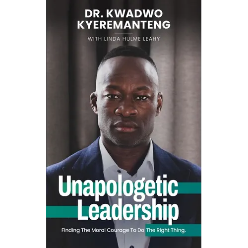 Unapologetic Leadership: Finding The Moral Courage To Do The Right Thing - Paperback