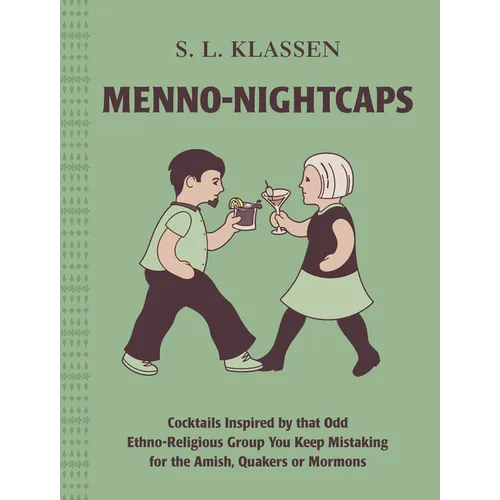 Menno-Nightcaps: Cocktails Inspired by That Odd Ethno-Religious Group You Keep Mistaking for the Amish, Quakers or Mormons - Hardcover