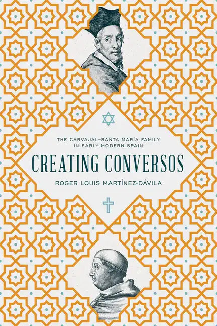 Creating Conversos: The Carvajal-Santa María Family in Early Modern Spain - Hardcover