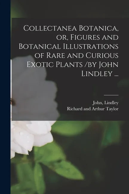 Collectanea Botanica, or, Figures and Botanical Illustrations of Rare and Curious Exotic Plants /by John Lindley ... - Paperback