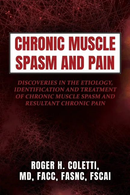Chronic Muscle Spasm and Pain: Discoveries in the Etiology, Identification and Treatment of Chronic Muscle Spasm and Resultant Chronic Pain - Paperback