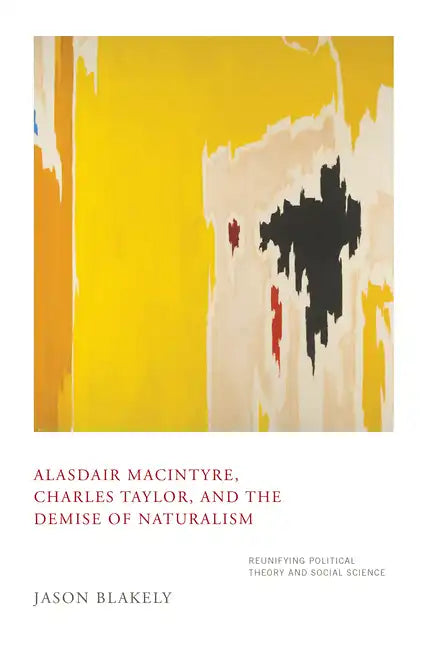 Alasdair Macintyre, Charles Taylor, and the Demise of Naturalism: Reunifying Political Theory and Social Science - Hardcover