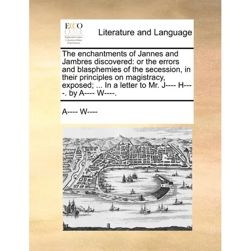 The Enchantments of Jannes and Jambres Discovered: Or the Errors and Blasphemies of the Secession, in Their Principles on Magistracy, Exposed; ... in - Paperback