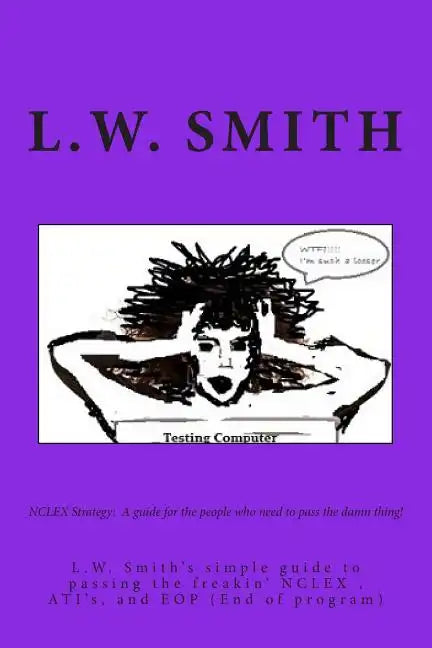 NCLEX Strategy: A guide for the people who need to pass the damn thing!: L.W. Smith's simple guide to passing the freakin? NCLEX EXAM, - Paperback
