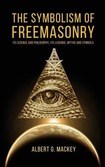 The Symbolism of Freemasonry: Its Science and Philosophy, its Legends, Myths and Symbols - Hardcover